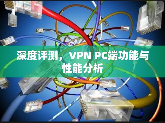 深度评测，VPN PC端功能与性能分析