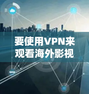 要使用VPN来观看海外影视内容,您需要选择一款适合的VPN服务,确保能够突破地域限制。以下是一些常用的VPN工具和使用方法 要使用VPN来观看海外影视内容,您需要选择一款适合的VPN服务,确保能够突破地域限制。以下是一些常用的VPN工具和使用方法