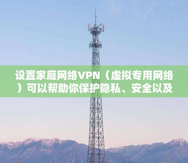 设置家庭网络VPN(虚拟专用网络)可以帮助你保护隐私、安全以及访问受限的内容。以下是设置家庭网络VPN的步骤 设置家庭网络VPN(虚拟专用网络)可以帮助你保护隐私、安全以及访问受限的内容。以下是设置家庭网络VPN的步骤