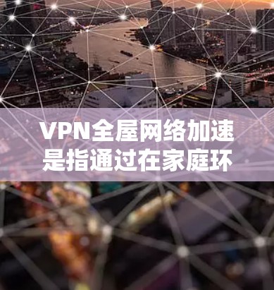 VPN全屋网络加速是指通过在家庭环境中设置一个VPN服务器,使所有家庭设备能够通过VPN连接到该服务器,从而实现网络流量的加速、隐私保护以及安全防护。以下是实现全屋VPN网络加速的主要步骤和相关信息 VPN全屋网络加速是指通过在家庭环境中设置一个VPN服务器,使所有家庭设备能够通过VPN连接到该服务器,从而实现网络流量的加速、隐私保护以及安全防护。以下是实现全屋VPN网络加速的主要步骤和相关信息