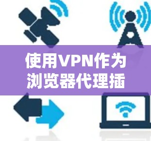 使用VPN作为浏览器代理插件可以提供便捷的网络安全和访问特定内容的功能。以下是详细的步骤和注意事项 使用VPN作为浏览器代理插件可以提供便捷的网络安全和访问特定内容的功能。以下是详细的步骤和注意事项