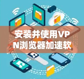 安装并使用VPN浏览器加速软件可以有效提升网络访问速度,绕过地理限制,并增强隐私保护。以下是分步指南,帮助您轻松完成这个过程 安装并使用VPN浏览器加速软件可以有效提升网络访问速度,绕过地理限制,并增强隐私保护。以下是分步指南,帮助您轻松完成这个过程