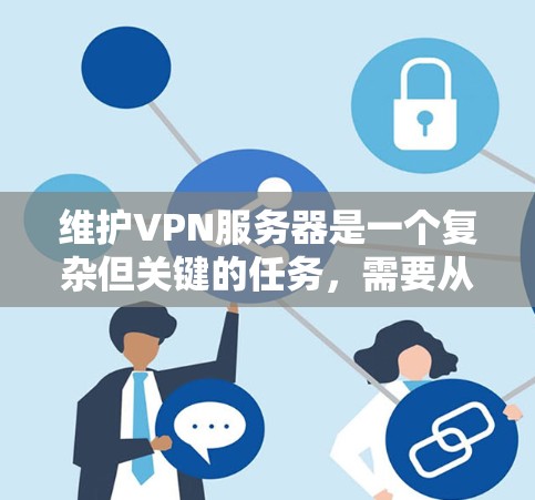 维护VPN服务器是一个复杂但关键的任务,需要从多个维度进行全面管理。以下是对VPN服务器维护的详细步骤和建议 维护VPN服务器是一个复杂但关键的任务,需要从多个维度进行全面管理。以下是对VPN服务器维护的详细步骤和建议