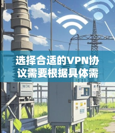 选择合适的VPN协议需要根据具体需求进行权衡，以下是对不同VPN协议的分析和建议