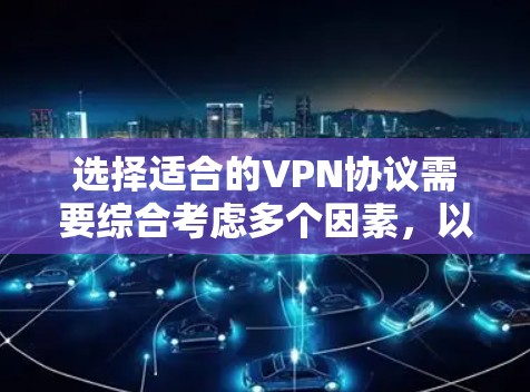 选择适合的VPN协议需要综合考虑多个因素,以下是基于您的需求和思考过程的总结和建议 选择适合的VPN协议需要综合考虑多个因素,以下是基于您的需求和思考过程的总结和建议