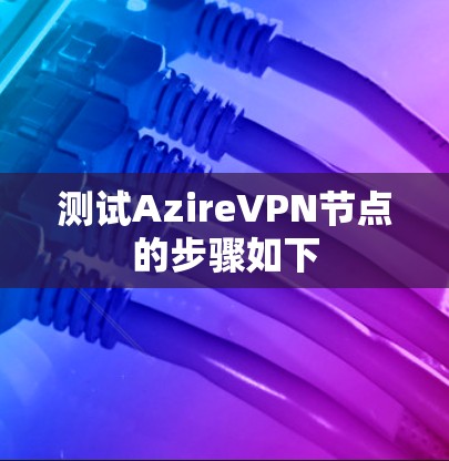 测试AzireVPN节点的步骤如下 测试AzireVPN节点的步骤如下