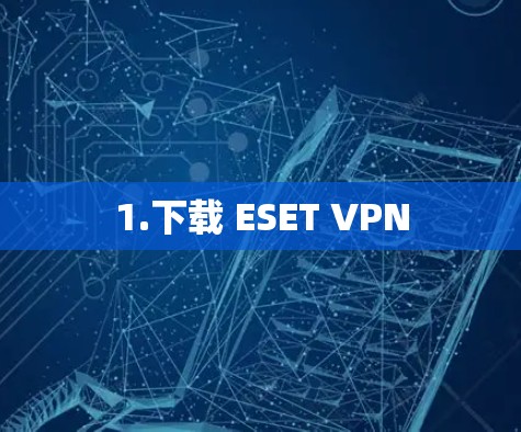 1.下载 ESET VPN 1.下载 ESET VPN
