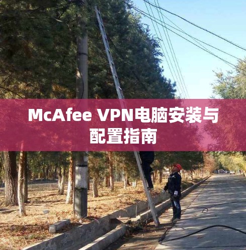 McAfee VPN电脑安装与配置指南 McAfee VPN电脑安装与配置指南