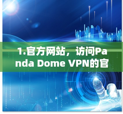 1.官方网站，访问Panda Dome VPN的官方网站，通常会有最新版本的下载链接和更新说明