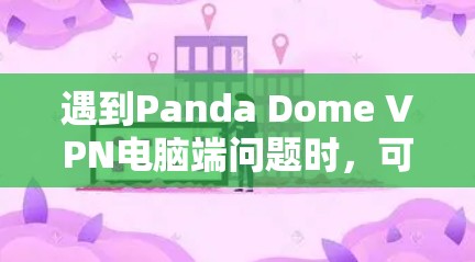 遇到Panda Dome VPN电脑端问题时,可以按照以下步骤进行排查和解决 遇到Panda Dome VPN电脑端问题时,可以按照以下步骤进行排查和解决