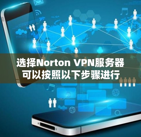 选择Norton VPN服务器可以按照以下步骤进行 选择Norton VPN服务器可以按照以下步骤进行
