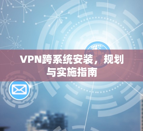 VPN跨系统安装，规划与实施指南