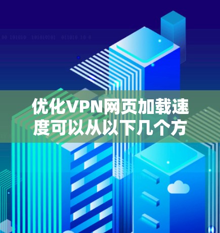 优化VPN网页加载速度可以从以下几个方面入手 优化VPN网页加载速度可以从以下几个方面入手