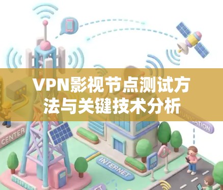 VPN影视节点测试方法与关键技术分析 VPN影视节点测试方法与关键技术分析