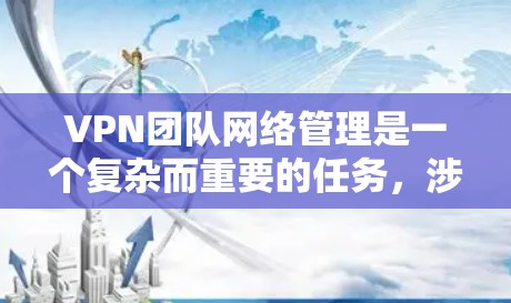VPN团队网络管理是一个复杂而重要的任务,涉及多个方面,包括网络配置、安全管理、用户访问控制等。以下是对该任务的详细分析 VPN团队网络管理是一个复杂而重要的任务,涉及多个方面,包括网络配置、安全管理、用户访问控制等。以下是对该任务的详细分析