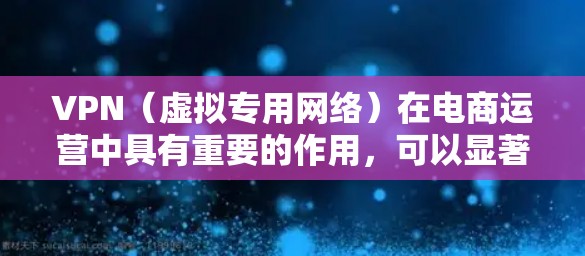 VPN(虚拟专用网络)在电商运营中具有重要的作用,可以显著提升运营效率和用户体验。以下是VPN在电商运营中的几个关键应用场景和优势 VPN(虚拟专用网络)在电商运营中具有重要的作用,可以显著提升运营效率和用户体验。以下是VPN在电商运营中的几个关键应用场景和优势