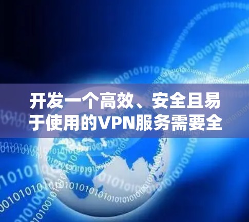 开发一个高效、安全且易于使用的VPN服务需要全面考虑多个关键因素。以下是系统化的步骤指南,帮助您成功实现VPN服务的开发和部署 开发一个高效、安全且易于使用的VPN服务需要全面考虑多个关键因素。以下是系统化的步骤指南,帮助您成功实现VPN服务的开发和部署