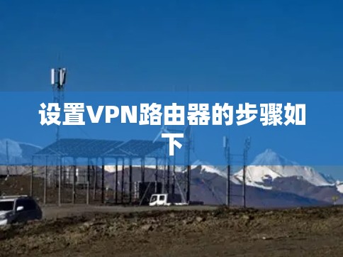 设置VPN路由器的步骤如下 设置VPN路由器的步骤如下