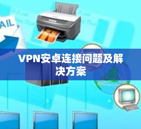 VPN安卓连接问题及解决方案 VPN安卓连接问题及解决方案
