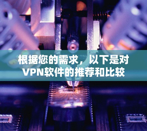 根据您的需求,以下是对VPN软件的推荐和比较 根据您的需求,以下是对VPN软件的推荐和比较
