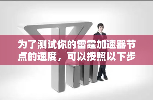 为了测试你的雷霆加速器节点的速度,可以按照以下步骤进行 为了测试你的雷霆加速器节点的速度,可以按照以下步骤进行