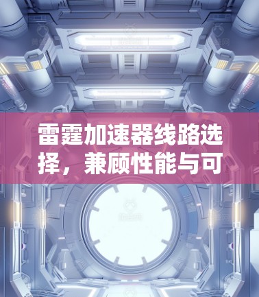 雷霆加速器线路选择,兼顾性能与可扩展性 雷霆加速器线路选择,兼顾性能与可扩展性