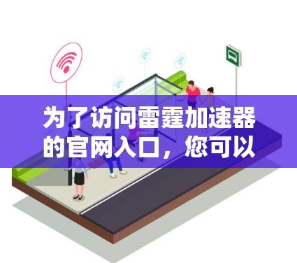 为了访问雷霆加速器的官网入口，您可以按照以下步骤操作