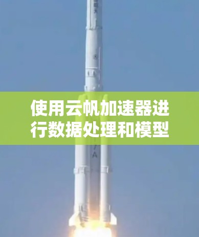使用云帆加速器进行数据处理和模型训练的步骤如下 使用云帆加速器进行数据处理和模型训练的步骤如下