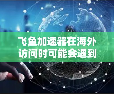 飞鱼加速器在海外访问时可能会遇到一些问题,以下是一些常见问题及解决方法 飞鱼加速器在海外访问时可能会遇到一些问题,以下是一些常见问题及解决方法