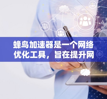 蜂鸟加速器是一个网络优化工具,旨在提升网络浏览体验。以下是下载和使用步骤 蜂鸟加速器是一个网络优化工具,旨在提升网络浏览体验。以下是下载和使用步骤