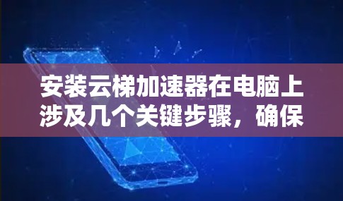 安装云梯加速器在电脑上涉及几个关键步骤，确保顺利完成这些步骤是成功安装的关键。以下是详细的指南