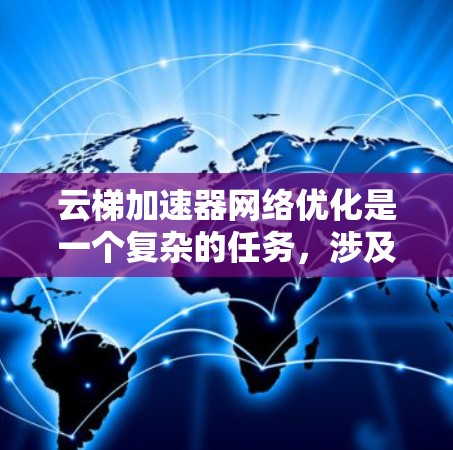 云梯加速器网络优化是一个复杂的任务,涉及多个方面的调整和优化。以下是一些可能的优化策略和方法,帮助你在云梯加速器网络中实现更好的性能 云梯加速器网络优化是一个复杂的任务,涉及多个方面的调整和优化。以下是一些可能的优化策略和方法,帮助你在云梯加速器网络中实现更好的性能