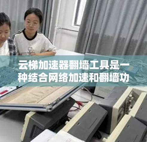 云梯加速器翻墙工具是一种结合网络加速和翻墙功能的解决方案,旨在通过云服务器提供更快的网络访问速度和更大的访问范围。以下是对其工作原理、优缺点以及使用建议的详细分析 云梯加速器翻墙工具是一种结合网络加速和翻墙功能的解决方案,旨在通过云服务器提供更快的网络访问速度和更大的访问范围。以下是对其工作原理、优缺点以及使用建议的详细分析