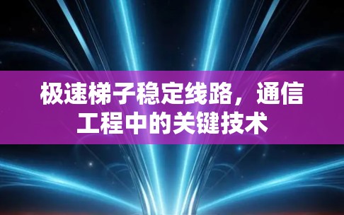 极速梯子稳定线路,通信工程中的关键技术 极速梯子稳定线路,通信工程中的关键技术
