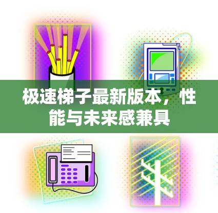 极速梯子最新版本,性能与未来感兼具 极速梯子最新版本,性能与未来感兼具