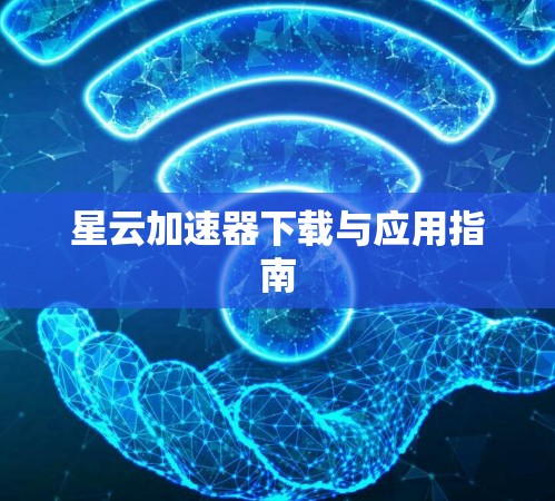 星云加速器下载与应用指南 星云加速器下载与应用指南