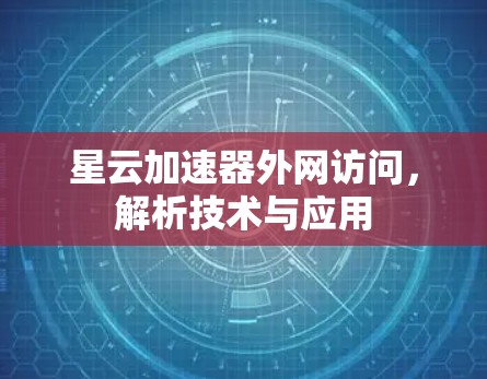 星云加速器外网访问,解析技术与应用 星云加速器外网访问,解析技术与应用