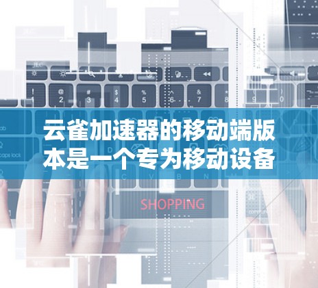 云雀加速器的移动端版本是一个专为移动设备设计的网络加速工具,旨在优化移动设备的网络性能,使用户能够更快地访问网络资源。以下是对云雀加速器移动端的详细分析和总结 云雀加速器的移动端版本是一个专为移动设备设计的网络加速工具,旨在优化移动设备的网络性能,使用户能够更快地访问网络资源。以下是对云雀加速器移动端的详细分析和总结