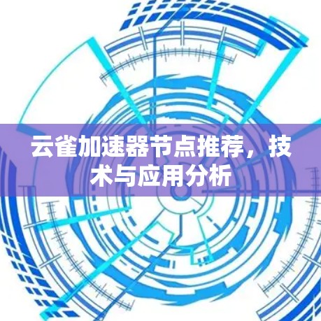 云雀加速器节点推荐,技术与应用分析 云雀加速器节点推荐,技术与应用分析