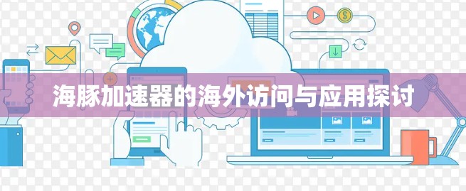 海豚加速器的海外访问与应用探讨