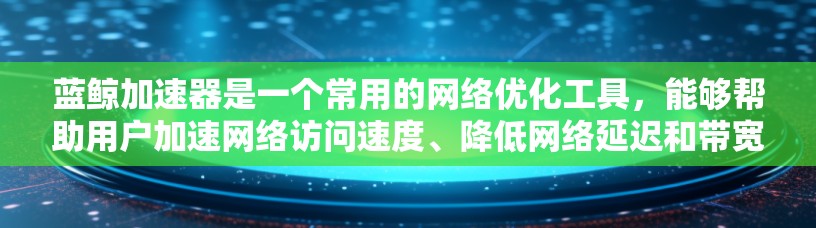 蓝鲸加速器是一个常用的网络优化工具,能够帮助用户加速网络访问速度、降低网络延迟和带宽消耗。以下是一个蓝鲸加速器的连接教程,假设你已经下载并安装了蓝鲸加速器客户端 蓝鲸加速器是一个常用的网络优化工具,能够帮助用户加速网络访问速度、降低网络延迟和带宽消耗。以下是一个蓝鲸加速器的连接教程,假设你已经下载并安装了蓝鲸加速器客户端