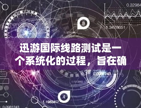 迅游国际线路测试是一个系统化的过程，旨在确保游戏在全球范围内的各个环境下都能顺畅运行。以下是对这一测试过程的详细分析