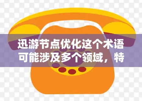 迅游节点优化这个术语可能涉及多个领域,特别是在网络性能优化和分布式系统中。以下是一些可能的解释和优化建议 迅游节点优化这个术语可能涉及多个领域,特别是在网络性能优化和分布式系统中。以下是一些可能的解释和优化建议