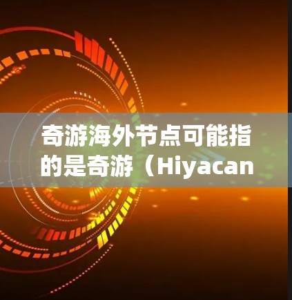 奇游海外节点可能指的是奇游(Hiyacan)公司在海外运营的服务器或节点。奇游是一家以开发游戏为主的公司,他们的游戏如绝区零、原神等在全球范围内拥有大量玩家 奇游海外节点可能指的是奇游(Hiyacan)公司在海外运营的服务器或节点。奇游是一家以开发游戏为主的公司,他们的游戏如绝区零、原神等在全球范围内拥有大量玩家