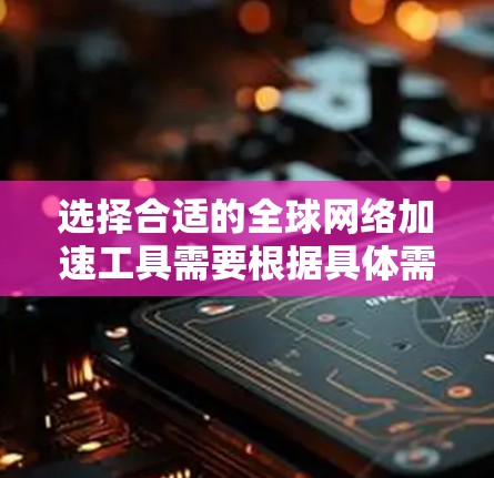 选择合适的全球网络加速工具需要根据具体需求和使用场景来决定。以下是一些常见的网络加速工具及其适用场景和特点 选择合适的全球网络加速工具需要根据具体需求和使用场景来决定。以下是一些常见的网络加速工具及其适用场景和特点
