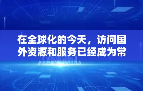 在全球化的今天,访问国外资源和服务已经成为常态,但由于网络限制和其他原因,直接访问时可能会遇到速度慢、被封锁等问题。为了解决这些问题,以下是一些常用的海外访问加速工具及其使用建议 在全球化的今天,访问国外资源和服务已经成为常态,但由于网络限制和其他原因,直接访问时可能会遇到速度慢、被封锁等问题。为了解决这些问题,以下是一些常用的海外访问加速工具及其使用建议