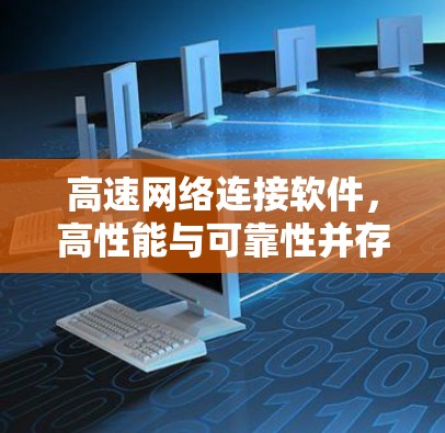 高速网络连接软件,高性能与可靠性并存 高速网络连接软件,高性能与可靠性并存