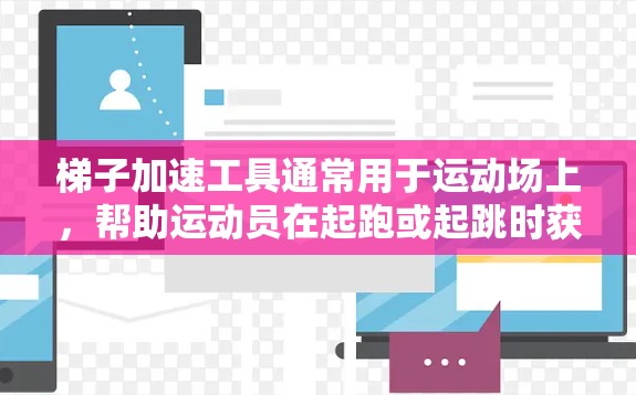 梯子加速工具通常用于运动场上,帮助运动员在起跑或起跳时获得更大的速度和动力。以下是关于梯子加速工具的详细说明 梯子加速工具通常用于运动场上,帮助运动员在起跑或起跳时获得更大的速度和动力。以下是关于梯子加速工具的详细说明