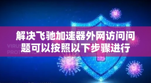 解决飞驰加速器外网访问问题可以按照以下步骤进行 解决飞驰加速器外网访问问题可以按照以下步骤进行