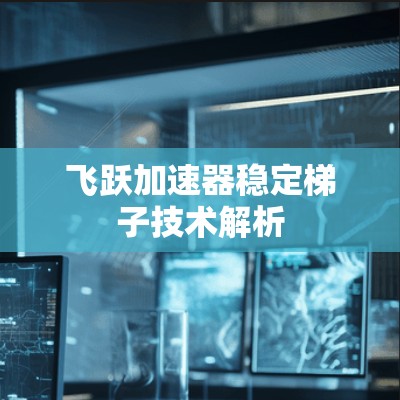 飞跃加速器稳定梯子技术解析 飞跃加速器稳定梯子技术解析